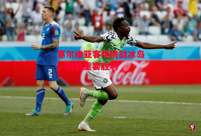 德信官网下载-塞尔维亚客场挑战冰岛,取得重要胜利-第2张图片-德信体育 德信官网下载-塞尔维亚客场挑战冰岛,取得重要胜利-第2张图片-德信体育