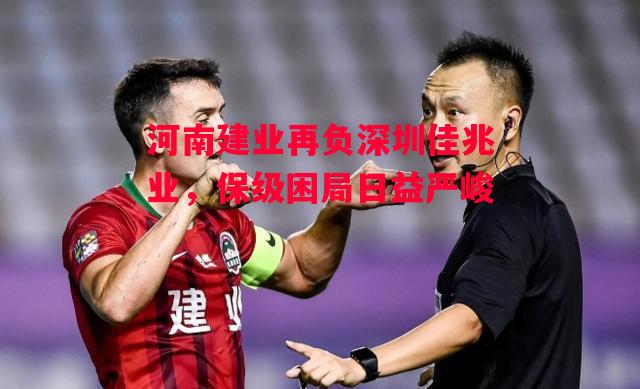 德信官网下载-河南建业再负深圳佳兆业，保级困局日益严峻-第2张图片-德信体育