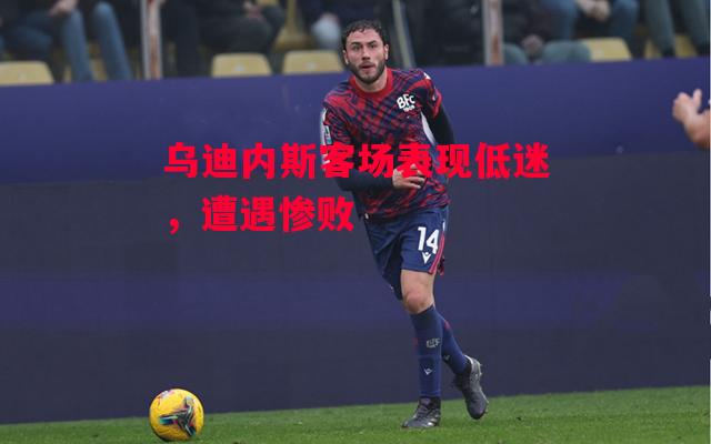 德信体育-乌迪内斯客场表现低迷,遭遇惨败-第1张图片-德信体育 德信体育-乌迪内斯客场表现低迷,遭遇惨败-第1张图片-德信体育