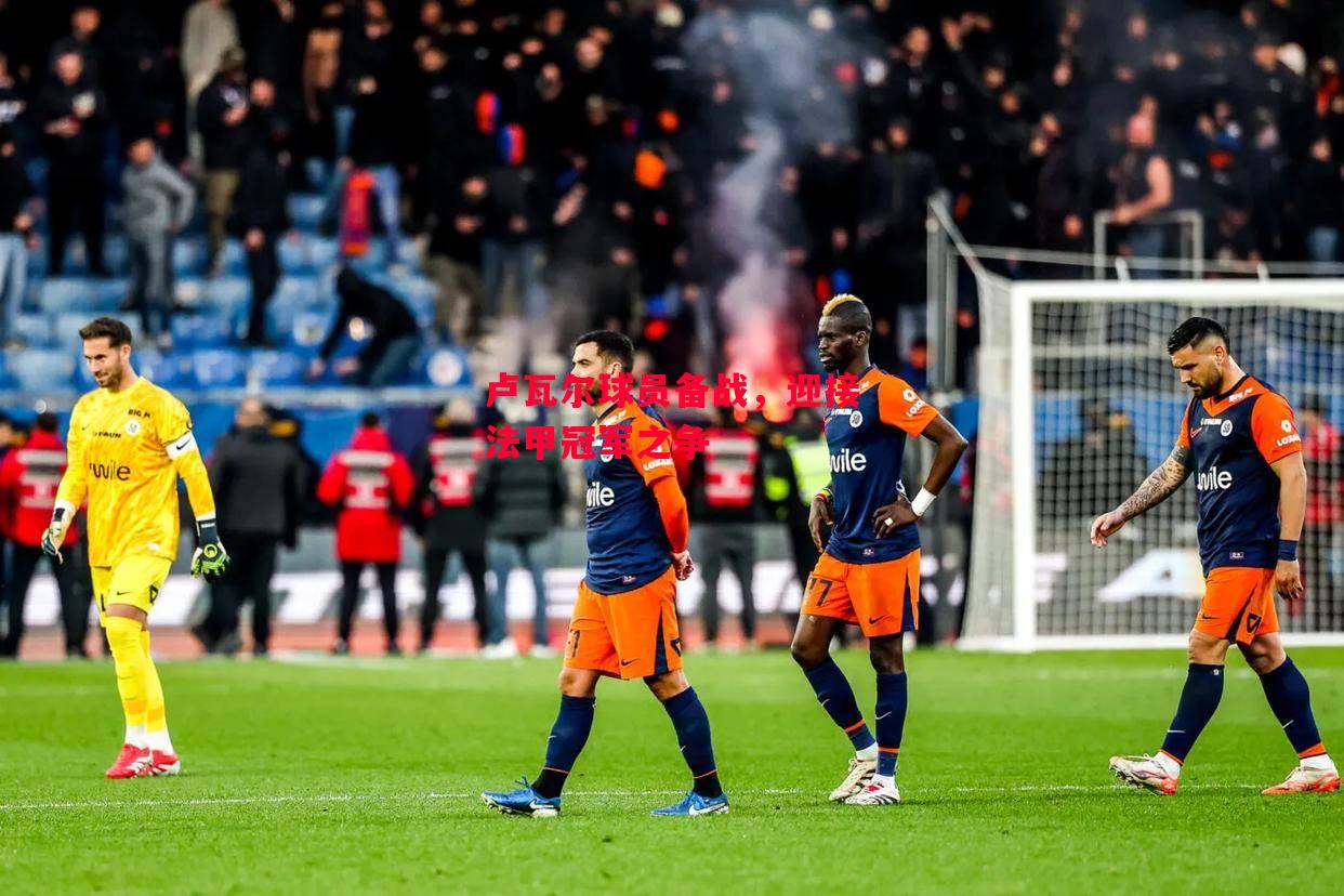 德信app-卢瓦尔球员备战,迎接法甲冠军之争-第2张图片-德信体育 德信app-卢瓦尔球员备战,迎接法甲冠军之争-第2张图片-德信体育