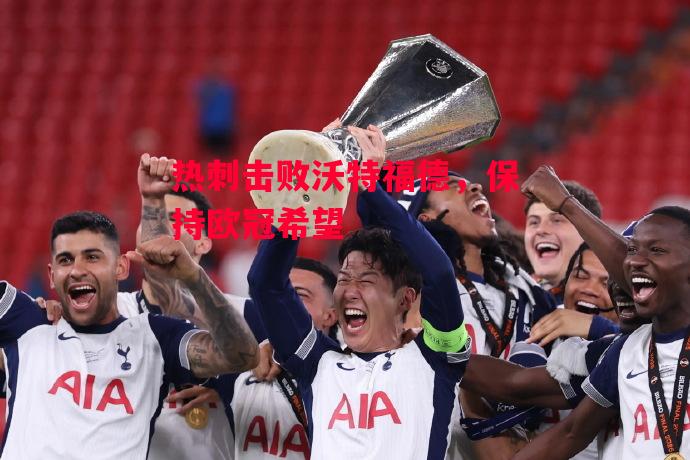 德信体育app下载-热刺击败沃特福德,保持欧冠希望-第2张图片-德信体育 德信体育app下载-热刺击败沃特福德,保持欧冠希望-第2张图片-德信体育