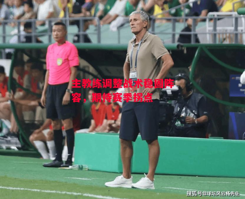 德信体育-主教练调整战术稳固阵容，期待赛季拐点-第2张图片-德信体育