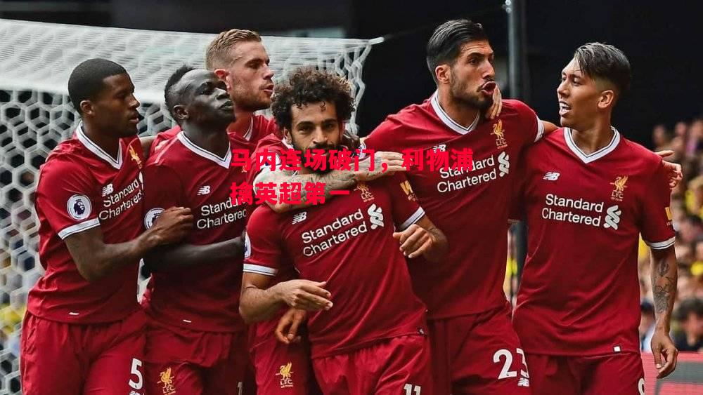 德信官网下载-马内连场破门，利物浦擒英超第一-第2张图片-德信体育