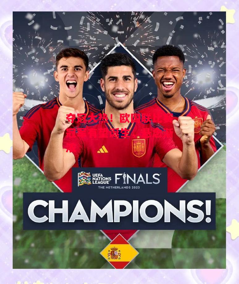 德信体育-夺冠大热!欧国联比赛冠军有望诞生,悬念渐浓-第1张图片-德信体育 德信体育-夺冠大热!欧国联比赛冠军有望诞生,悬念渐浓-第1张图片-德信体育