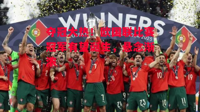 德信体育-夺冠大热!欧国联比赛冠军有望诞生,悬念渐浓-第2张图片-德信体育 德信体育-夺冠大热!欧国联比赛冠军有望诞生,悬念渐浓-第2张图片-德信体育