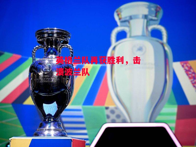 德信官网下载-英格兰队再获胜利，击溃波兰队-第1张图片-德信体育