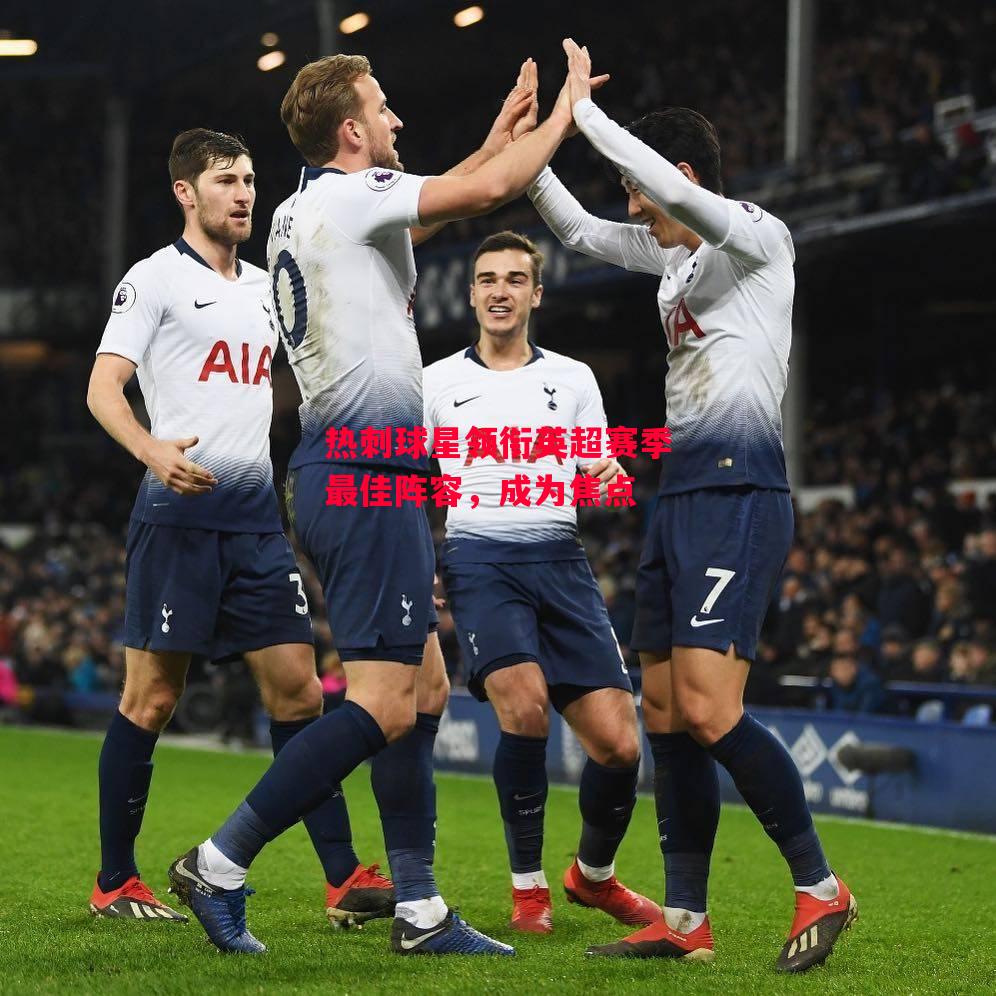 德信体育app下载-热刺球星领衔英超赛季最佳阵容，成为焦点-第2张图片-德信体育