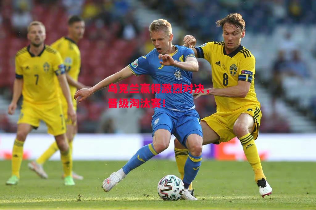 德信app下载-乌克兰赢得激烈对决，晋级淘汰赛！-第2张图片-德信体育