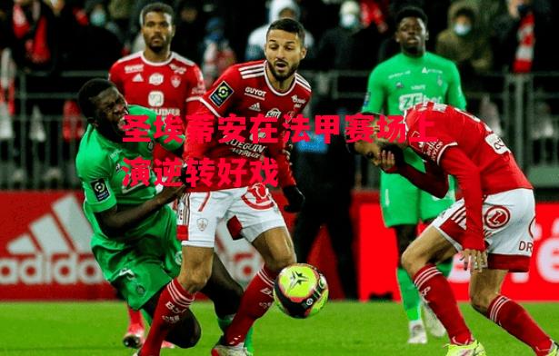 德信体育-圣埃蒂安在法甲赛场上演逆转好戏-第1张图片-德信体育 德信体育-圣埃蒂安在法甲赛场上演逆转好戏-第1张图片-德信体育
